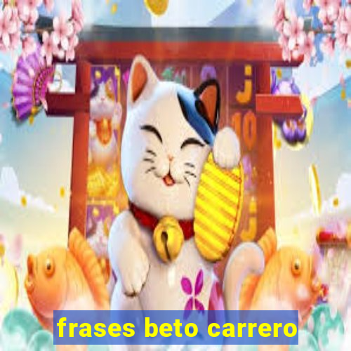 frases beto carrero